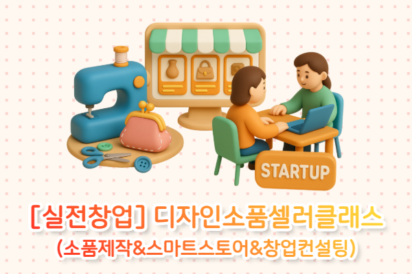 [실전창업] 디자인소품셀러클래스(소품제작&스마트스토어&창업컨설팅)